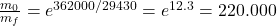 \frac{m_0}{m_f} = e^{362000/29430} = e^{12.3} = 220.000