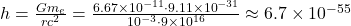 h = \frac{G m_e}{r c^2} = \frac{6.67 \times 10^{-11} \cdot 9.11 \times 10^{-31}}{10^{-3} \cdot 9 \times 10^{16}} \approx 6.7 \times 10^{-55}