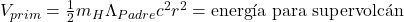 V_{prim} = \frac{1}{2} m_H \Lambda_{Padre} c^2 r^2 = \text{energ&iacute;a para supervolc&aacute;n}