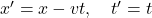 x' = x - vt, \quad t' = t