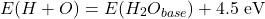 \[E(H+O) = E(H_2O_{base}) + 4.5 \text{ eV}\]