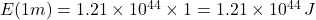 E(1m) = 1.21 \times 10^{44} \times 1 = 1.21 \times 10^{44} \, J
