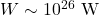  W \sim 10^{26} \text{ W} 