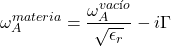 \[\omega_A^{materia} = \frac{\omega_A^{vac&iacute;o}}{\sqrt{\epsilon_r}} - i\Gamma\]