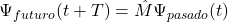  \Psi_{futuro}(t + T) = \hat{M} \Psi_{pasado}(t) 