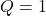 Q=1