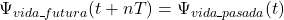  \Psi_{vida\_futura}(t + nT) = \Psi_{vida\_pasada}(t) 