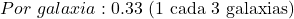 Por\ galaxia: 0.33 \text{ (1 cada 3 galaxias)}