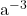    a^{-3} 