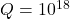Q = 10^{18}