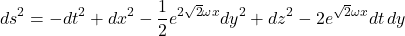 $$ds^2 = -dt^2 + dx^2 - \frac{1}{2}e^{2\sqrt{2}\omega x} dy^2 + dz^2 -2 e^{\sqrt{2}\omega x} dt\, dy$$