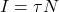 I = \tau N