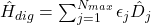 \hat{H}_{dig} = \sum_{j=1}^{N_{max}} \epsilon_j \hat{D}_j