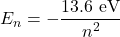 \[E_n = -\frac{13.6 \text{ eV}}{n^2}\]