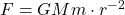 F = G M m \cdot r^{-2}