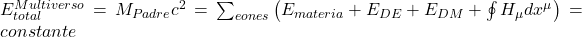  E_{total}^{Multiverso} = M_{Padre} c^2 = \sum_{eones} \left( E_{materia} + E_{DE} + E_{DM} + \oint H_{\mu} d x^{\mu} \right) = constante 