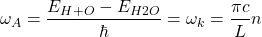\[\omega_A = \frac{E_{H+O} - E_{H2O}}{\hbar} = \omega_k = \frac{\pi c}{L} n\]