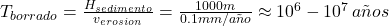  T_{borrado} = \frac{H_{sedimento}}{v_{erosion}} = \frac{1000m}{0.1mm/a&ntilde;o} \approx 10^6 - 10^7 \, a&ntilde;os 