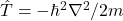 \hat{T} = -\hbar^2\nabla^2/2m