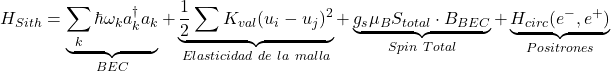 Rendered by QuickLaTeX.com H_{Sith} = \underbrace{\sum_k \hbar \omega_k a_k^\dag a_k}_{BEC} + \underbrace{\frac{1}{2}\sum K_{val}(u_i-u_j)^2}_{Elasticidad\ de\ la\ malla} + \underbrace{g_s \mu_B S_{total} \cdot B_{BEC}}_{Spin\ Total} + \underbrace{H_{circ}(e^-, e^+)}_{Positrones}