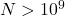 N > 10^9