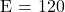 $E = 120$