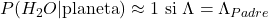 P(H_2O | \text{planeta}) \approx 1 \text{ si } \Lambda = \Lambda_{Padre}