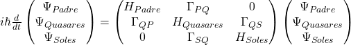 i\hbar \frac{d}{dt} \begin{pmatrix} \Psi_{Padre} \\ \Psi_{Quasares} \\ \Psi_{Soles} \end{pmatrix} = \begin{pmatrix} H_{Padre} & \Gamma_{PQ} & 0 \\ \Gamma_{QP} & H_{Quasares} & \Gamma_{QS} \\ 0 & \Gamma_{SQ} & H_{Soles} \end{pmatrix} \begin{pmatrix} \Psi_{Padre} \\ \Psi_{Quasares} \\ \Psi_{Soles} \end{pmatrix}