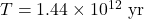 T = 1.44\times10^{12}\text{ yr}